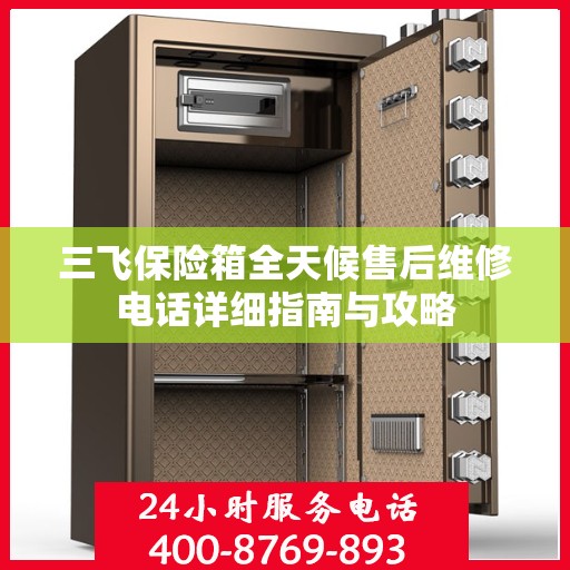 三飞保险箱全天候售后维修电话详细指南与攻略