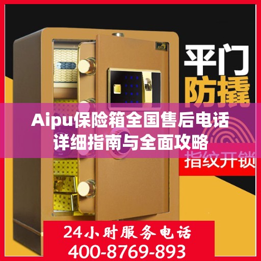 Aipu保险箱全国售后电话详细指南与全面攻略