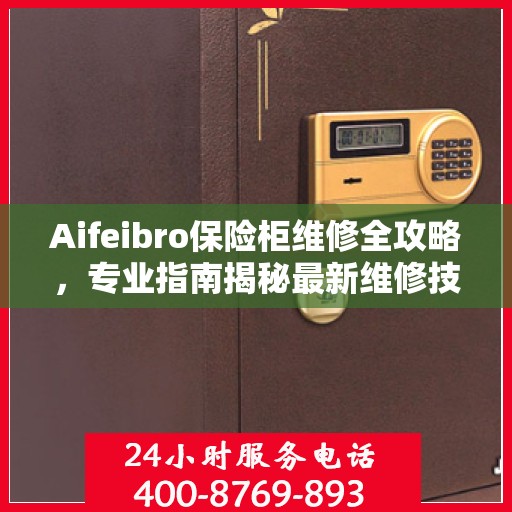 Aifeibro保险柜维修全攻略，专业指南揭秘最新维修技巧