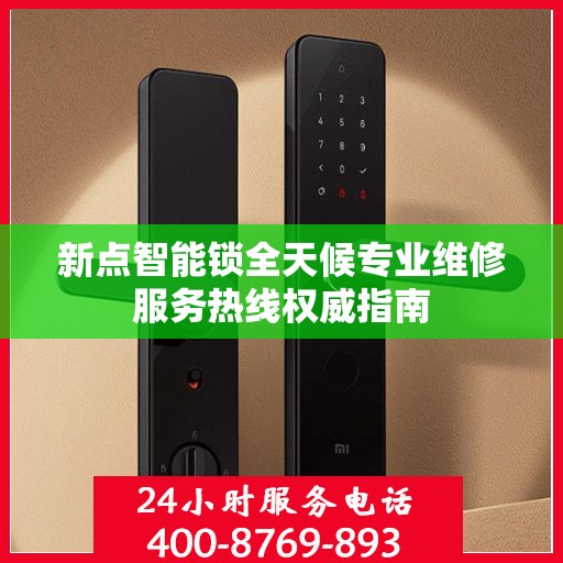 新点智能锁全天候专业维修服务热线权威指南