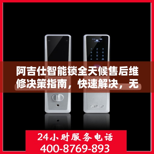 阿吉仕智能锁全天候售后维修决策指南，快速解决，无忧服务