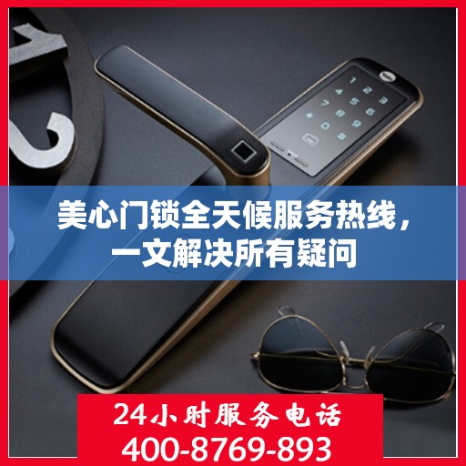 美心门锁全天候服务热线，一文解决所有疑问