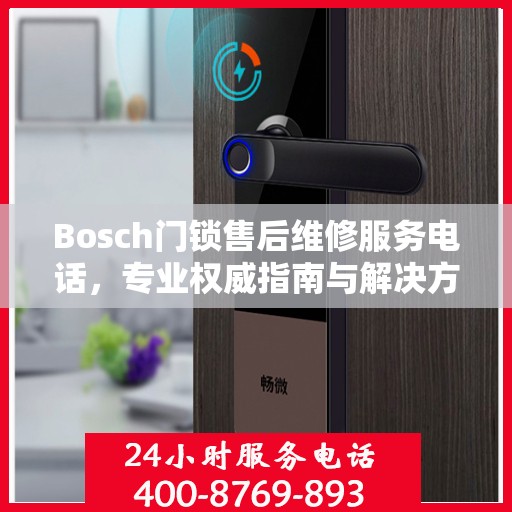 Bosch门锁售后维修服务电话，专业权威指南与解决方案