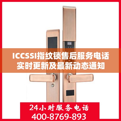 ICCSSI指纹锁售后服务电话实时更新及最新动态通知