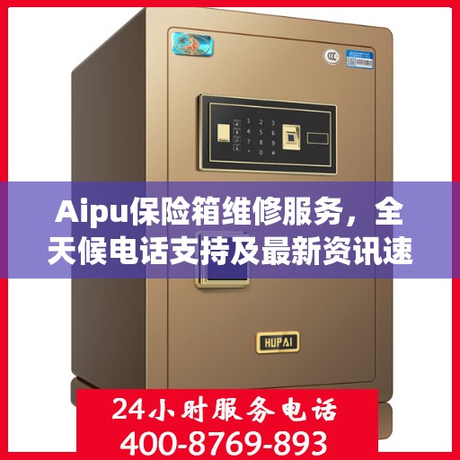 Aipu保险箱维修服务，全天候电话支持及最新资讯速递