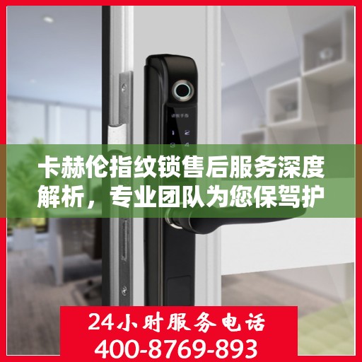 卡赫伦指纹锁售后服务深度解析，专业团队为您保驾护航