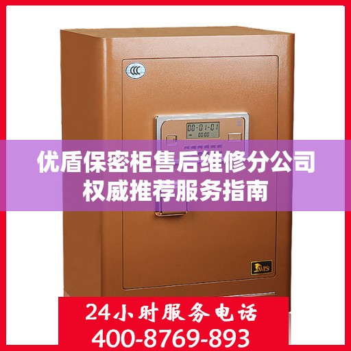 优盾保密柜售后维修分公司权威推荐服务指南