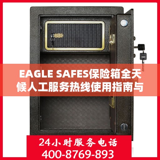 EAGLE SAFES保险箱全天候人工服务热线使用指南与攻略