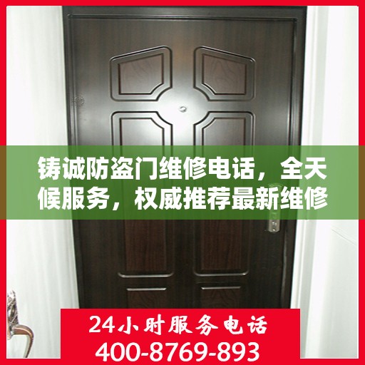 铸诚防盗门维修电话，全天候服务，权威推荐最新维修热线