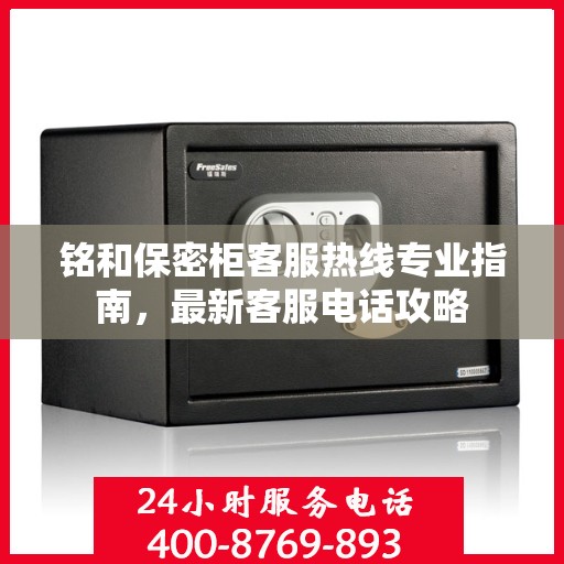 铭和保密柜客服热线专业指南，最新客服电话攻略
