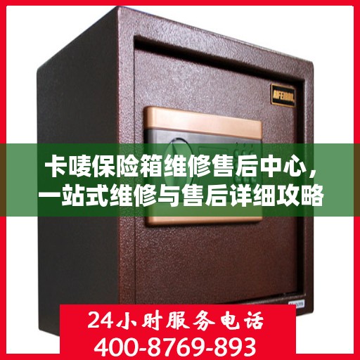 卡唛保险箱维修售后中心，一站式维修与售后详细攻略