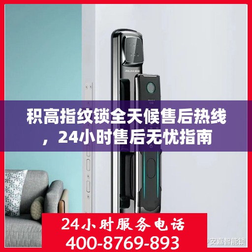 积高指纹锁全天候售后热线，24小时售后无忧指南