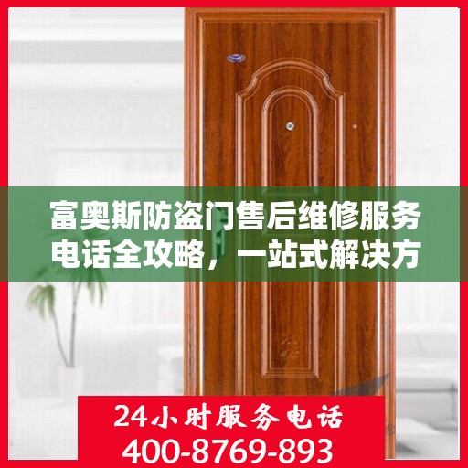 富奥斯防盗门售后维修服务电话全攻略，一站式解决方案，让您无忧！
