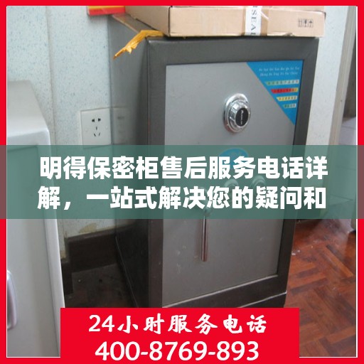 明得保密柜售后服务电话详解，一站式解决您的疑问和需求。
