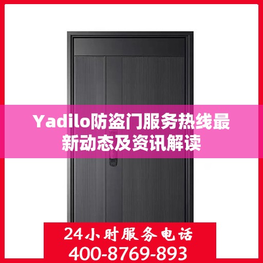Yadilo防盗门服务热线最新动态及资讯解读