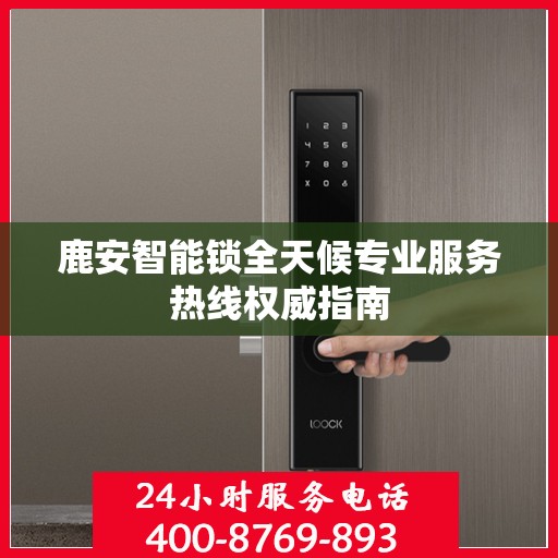 鹿安智能锁全天候专业服务热线权威指南