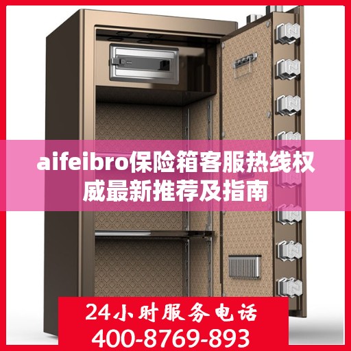 aifeibro保险箱客服热线权威最新推荐及指南