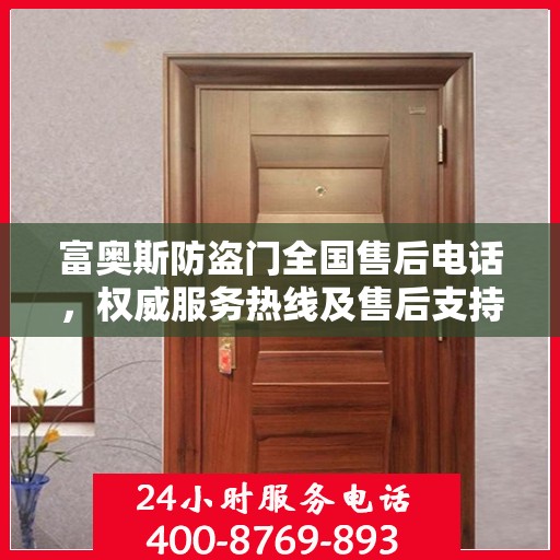 富奥斯防盗门全国售后电话，权威服务热线及售后支持指南