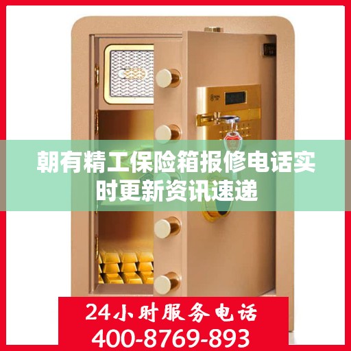 朝有精工保险箱报修电话实时更新资讯速递