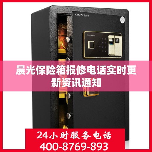 晨光保险箱报修电话实时更新资讯通知