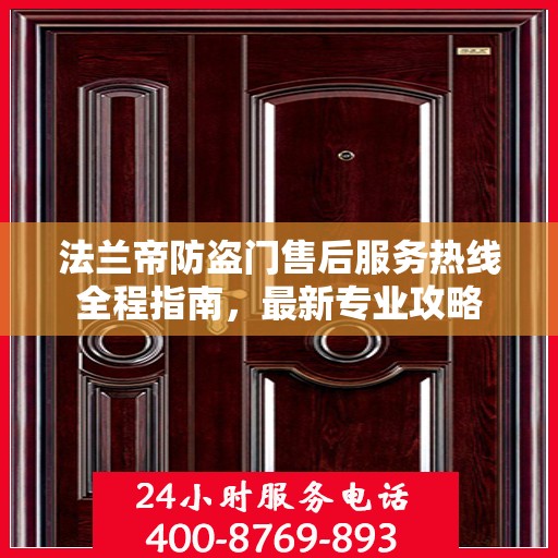 法兰帝防盗门售后服务热线全程指南，最新专业攻略