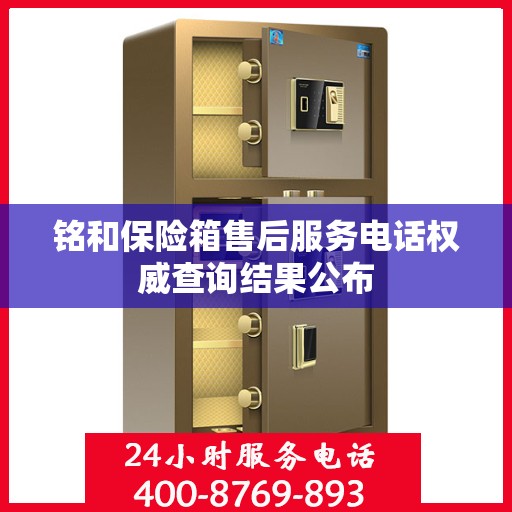 铭和保险箱售后服务电话权威查询结果公布