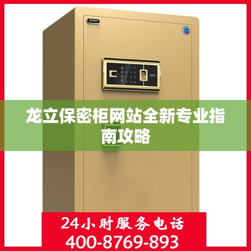 龙立保密柜网站全新专业指南攻略