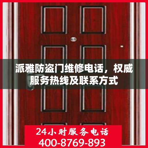 派雅防盗门维修电话，权威服务热线及联系方式
