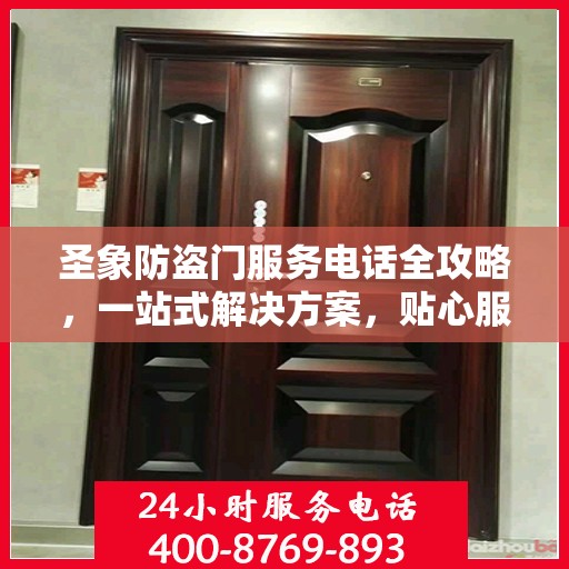 圣象防盗门服务电话全攻略，一站式解决方案，贴心服务触手可及