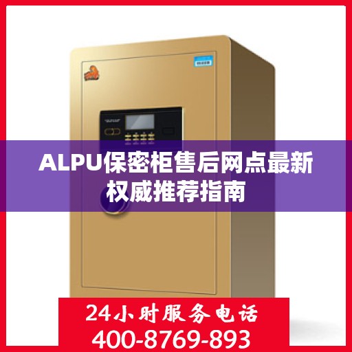 ALPU保密柜售后网点最新权威推荐指南