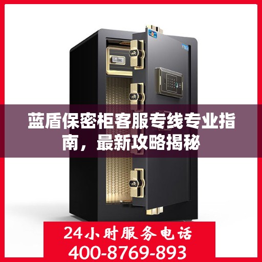 蓝盾保密柜客服专线专业指南，最新攻略揭秘