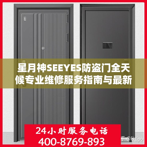 星月神SEEYES防盗门全天候专业维修服务指南与最新电话支持攻略