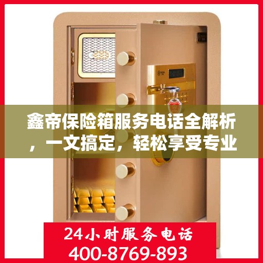 鑫帝保险箱服务电话全解析，一文搞定，轻松享受专业保障服务！