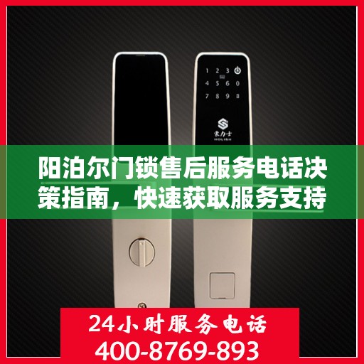 阳泊尔门锁售后服务电话决策指南，快速获取服务支持的关键联系信息
