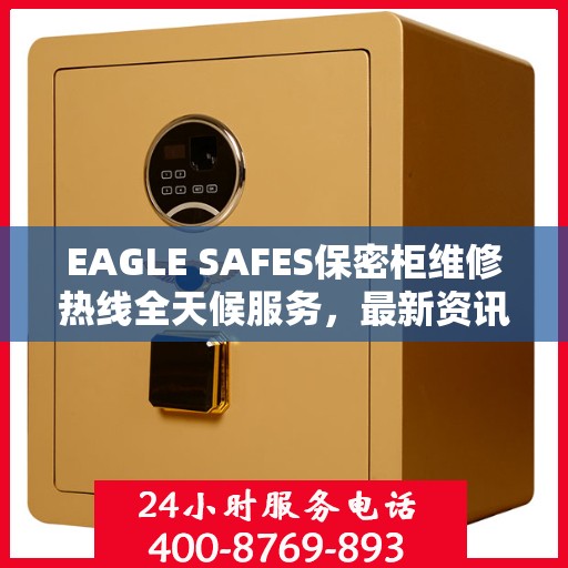 EAGLE SAFES保密柜维修热线全天候服务，最新资讯一览