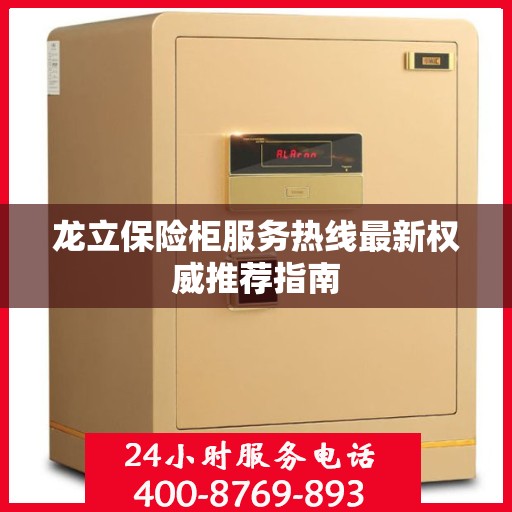 龙立保险柜服务热线最新权威推荐指南