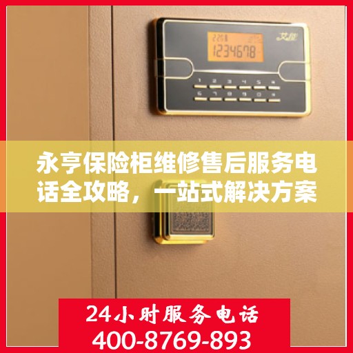 永亨保险柜维修售后服务电话全攻略，一站式解决方案与详细指南