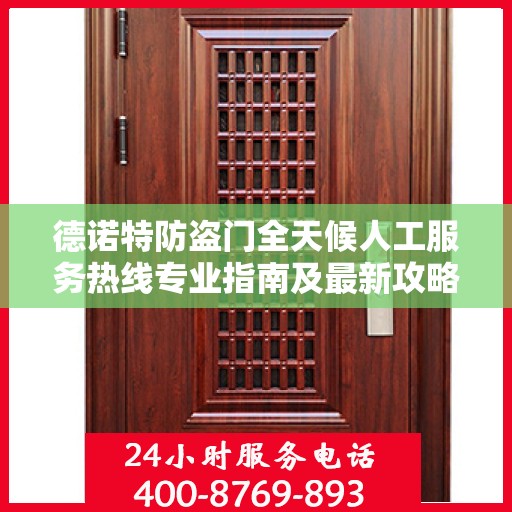 德诺特防盗门全天候人工服务热线专业指南及最新攻略解析