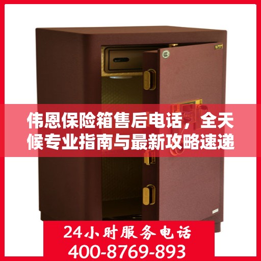 伟恩保险箱售后电话，全天候专业指南与最新攻略速递
