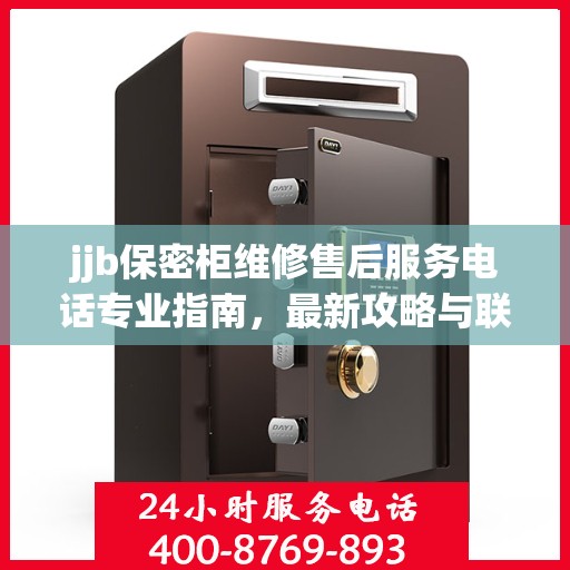jjb保密柜维修售后服务电话专业指南，最新攻略与联系方式