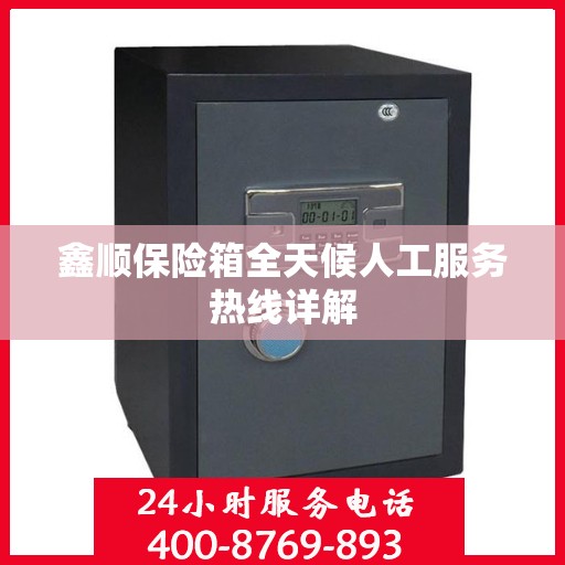 鑫顺保险箱全天候人工服务热线详解