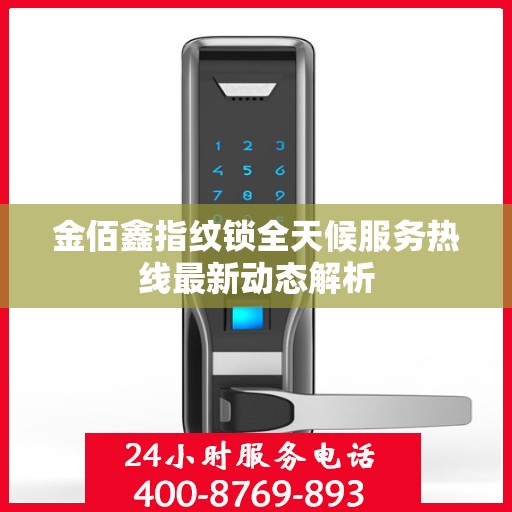 金佰鑫指纹锁全天候服务热线最新动态解析