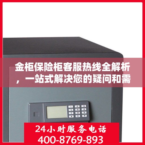 金柜保险柜客服热线全解析，一站式解决您的疑问和需求