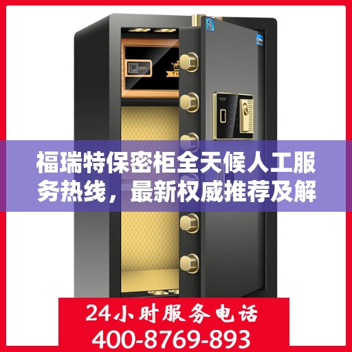 福瑞特保密柜全天候人工服务热线，最新权威推荐及解决方案