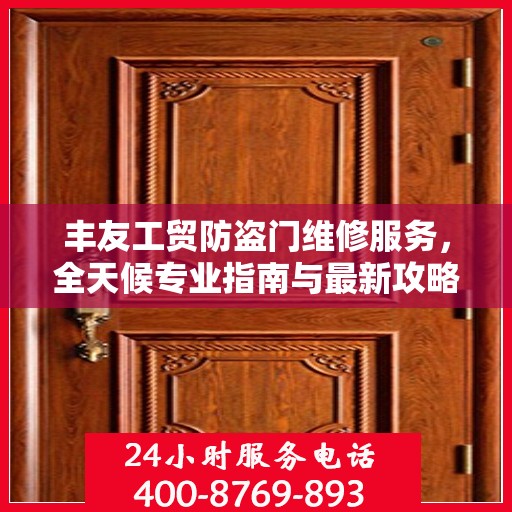 丰友工贸防盗门维修服务，全天候专业指南与最新攻略电话支持
