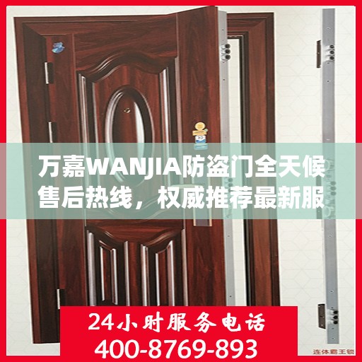 万嘉WANJIA防盗门全天候售后热线，权威推荐最新服务保障！