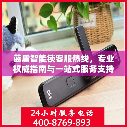 蓝盾智能锁客服热线，专业权威指南与一站式服务支持