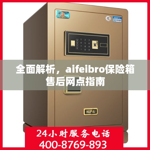 全面解析，aifeibro保险箱售后网点指南