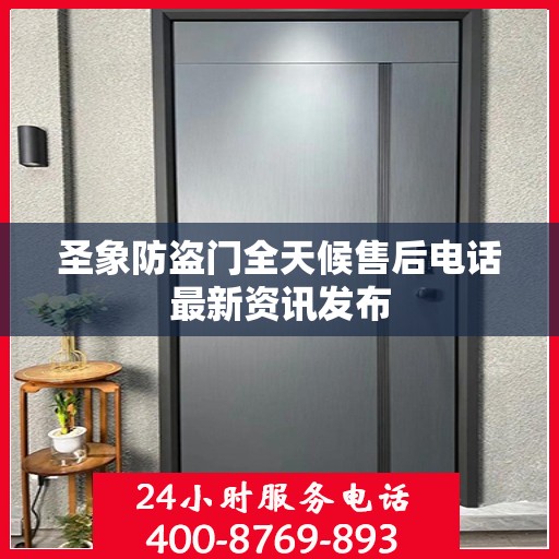 圣象防盗门全天候售后电话最新资讯发布