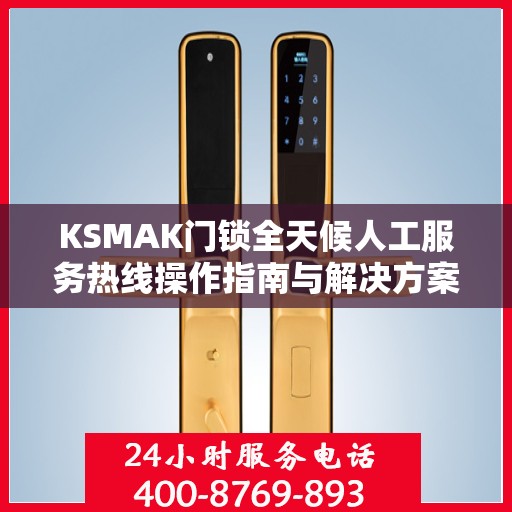 KSMAK门锁全天候人工服务热线操作指南与解决方案